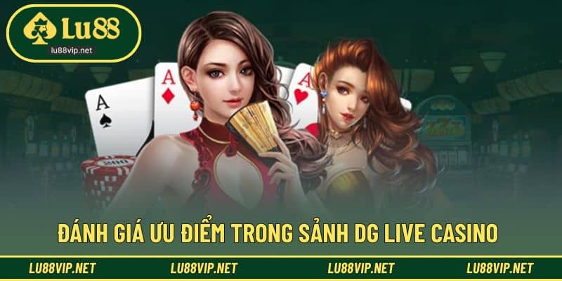 Đánh giá ưu điểm vượt trội trong sảnh DG casino hấp dẫn