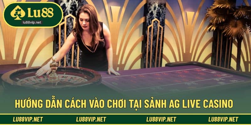 Hướng dẫn cách truy cập vào sảnh AG Live uy tín